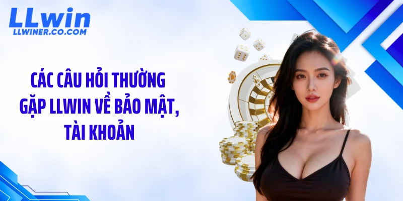 Các câu hỏi thường gặp LLWIN về bảo mật, tài khoản